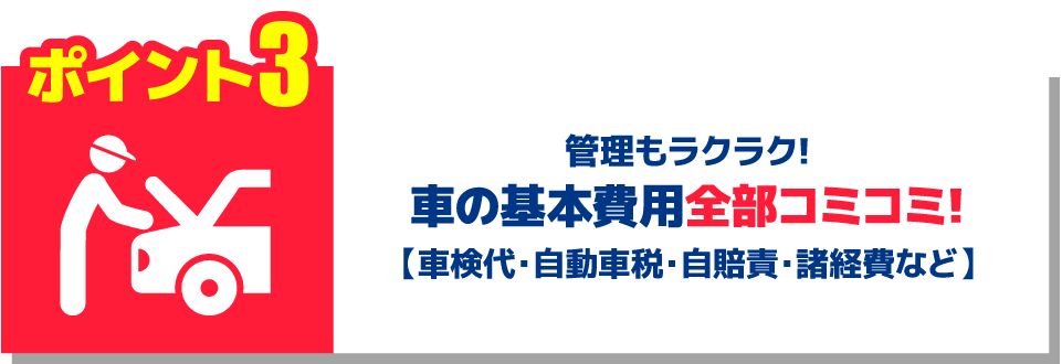 ポイント3 管理もラクラク！ 車の基本費用全部コミコミ！ 【車検代・自動車税・自賠責・諸経費など】